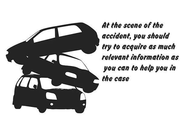 At the scene of the accident, you should try to acquire as much relevant information as you can to help you in the case