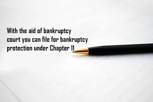 With the aid of bankruptcy court you can file for bankruptcy protection under Chapter 11
