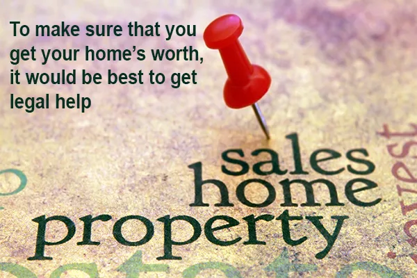 To make sure that you get your home’s worth, it would be best to get legal help